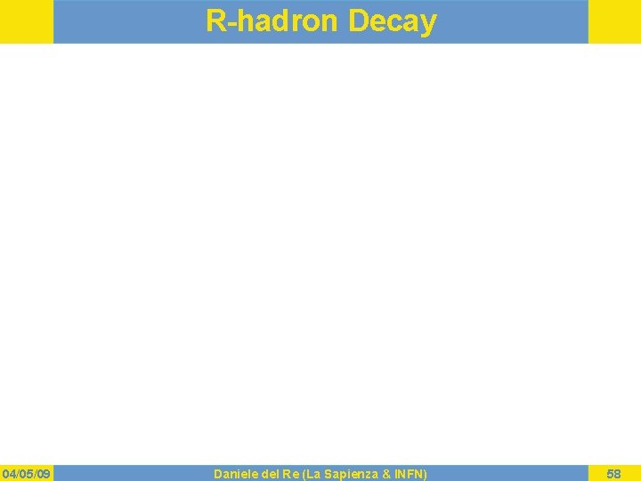 R-hadron Decay 04/05/09 Daniele del Re (La Sapienza & INFN) 58 