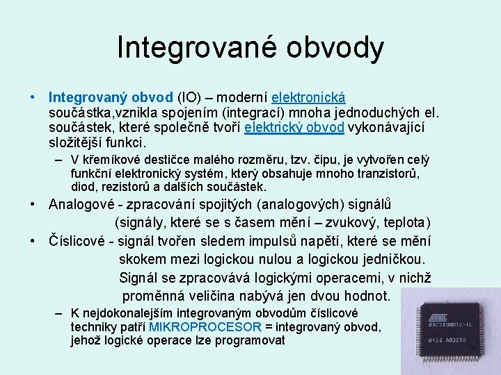 Integrované obvody • Integrovaný obvod (IO) – moderní elektronická součástka, vznikla spojením (integrací) mnoha