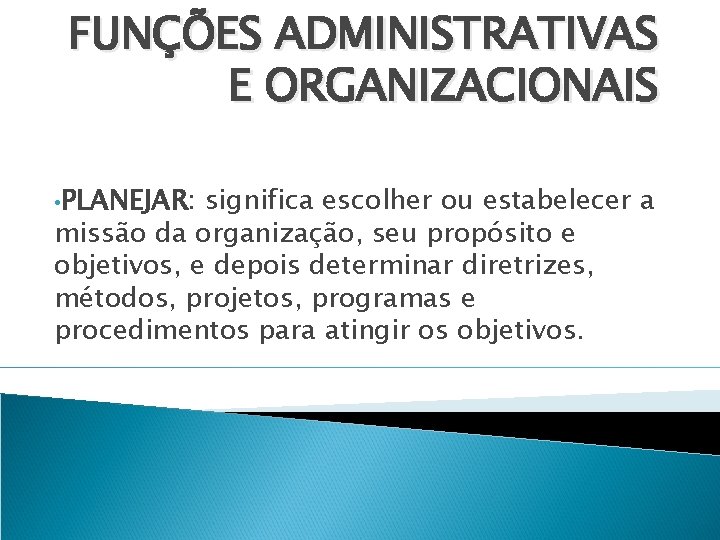FUNÇÕES ADMINISTRATIVAS E ORGANIZACIONAIS • PLANEJAR: significa escolher ou estabelecer a missão da organização,