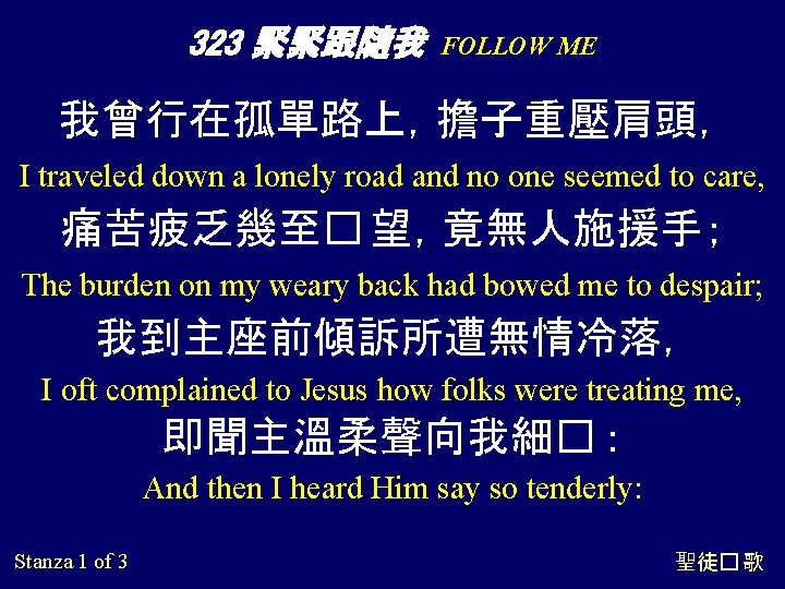 323 緊緊跟隨我 FOLLOW ME 我曾行在孤單路上，擔子重壓肩頭， I traveled down a lonely road and no one