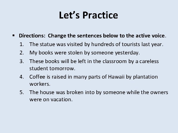 Let’s Practice Directions: Change the sentences below to the active voice. 1. The statue