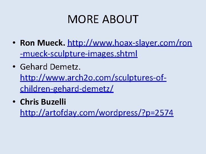 MORE ABOUT • Ron Mueck. http: //www. hoax-slayer. com/ron -mueck-sculpture-images. shtml • Gehard Demetz.
