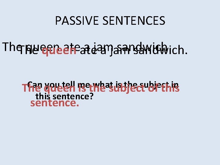 PASSIVE SENTENCES The queen ate a jam sandwich. Can you tell me what is