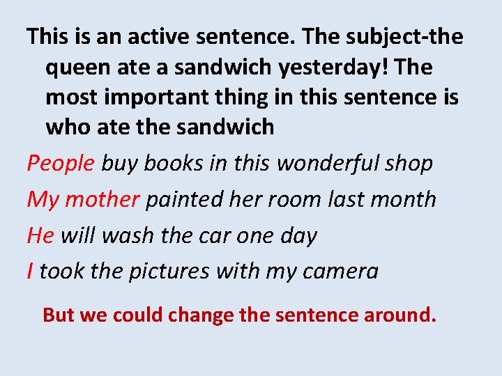 This is an active sentence. The subject-the queen ate a sandwich yesterday! The most
