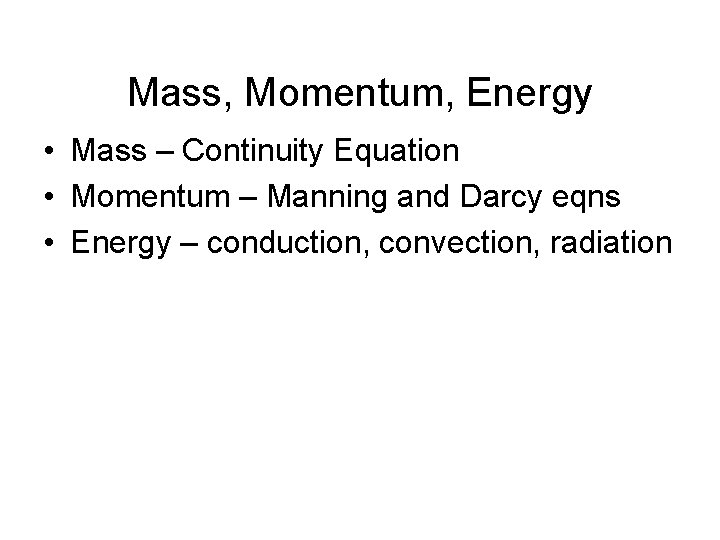 Mass, Momentum, Energy • Mass – Continuity Equation • Momentum – Manning and Darcy