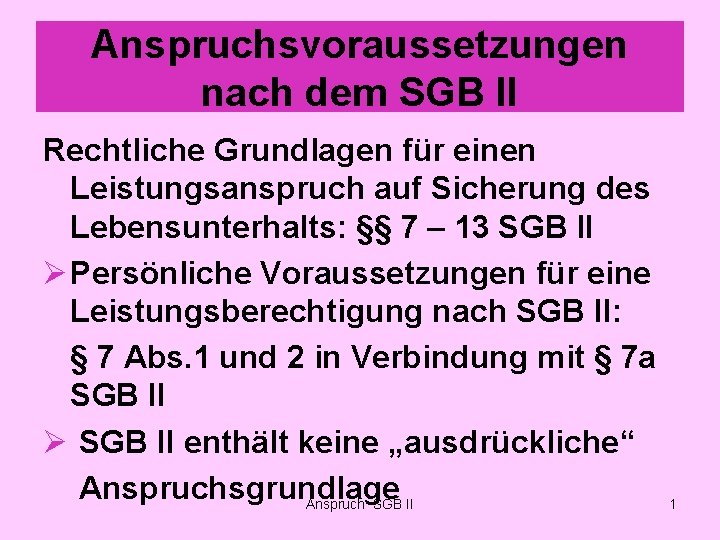 Anspruchsvoraussetzungen nach dem SGB II Rechtliche Grundlagen für einen Leistungsanspruch auf Sicherung des Lebensunterhalts: