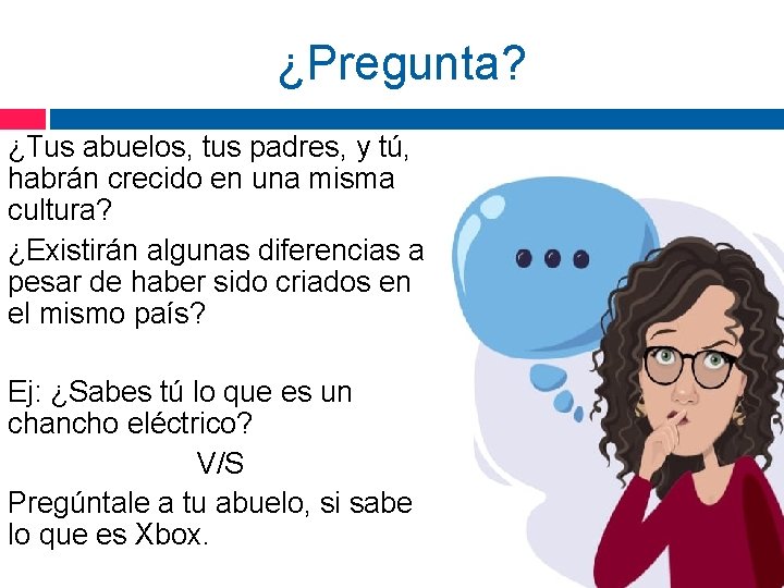 ¿Pregunta? ¿Tus abuelos, tus padres, y tú, habrán crecido en una misma cultura? ¿Existirán