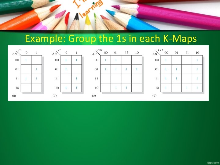 Example: Group the 1 s in each K-Maps 