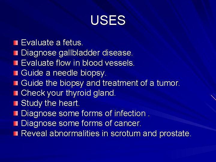 USES Evaluate a fetus. Diagnose gallbladder disease. Evaluate flow in blood vessels. Guide a