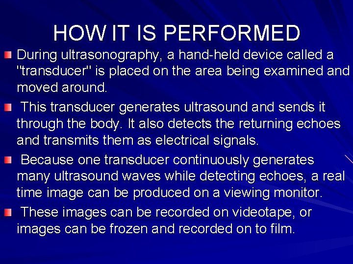 HOW IT IS PERFORMED During ultrasonography, a hand-held device called a "transducer" is placed