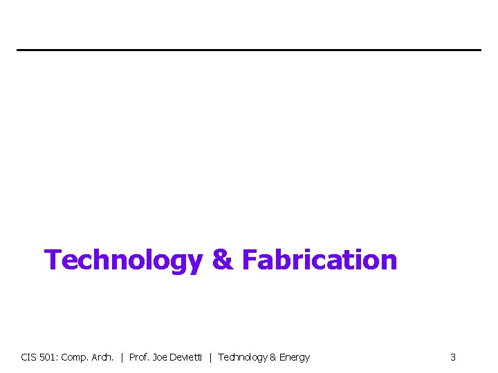 Technology & Fabrication CIS 501: Comp. Arch. | Prof. Joe Devietti | Technology &
