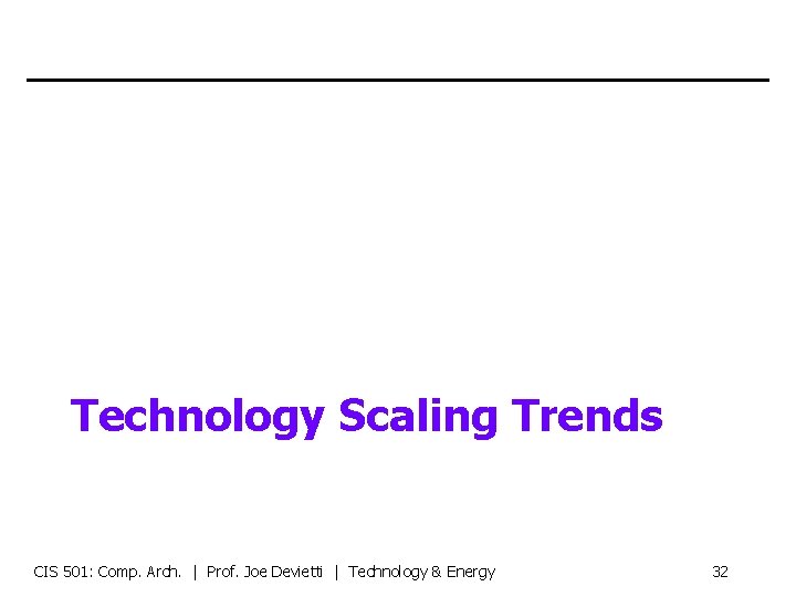 Technology Scaling Trends CIS 501: Comp. Arch. | Prof. Joe Devietti | Technology &