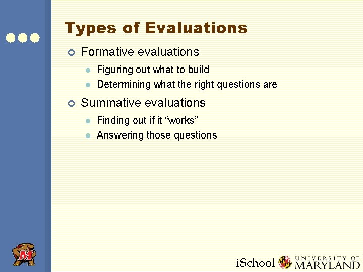 Types of Evaluations ¢ Formative evaluations l l ¢ Figuring out what to build
