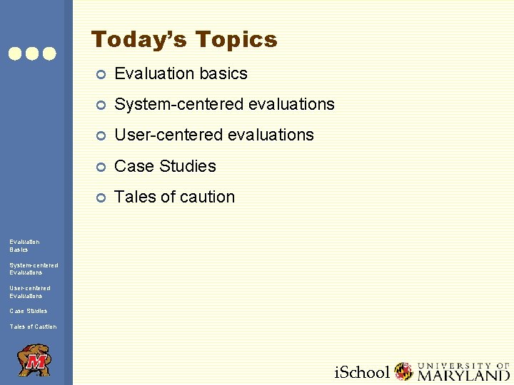 Today’s Topics ¢ Evaluation basics ¢ System-centered evaluations ¢ User-centered evaluations ¢ Case Studies