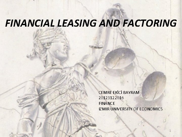 FINANCIAL LEASING AND FACTORING CEMRE EKİCİ BAYRAM 20123122016 FINANCE IZMIR UNIVERSITY OF ECONOMICS 1
