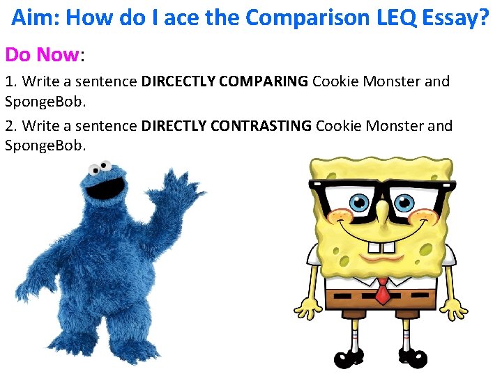 Aim: How do I ace the Comparison LEQ Essay? Do Now: 1. Write a