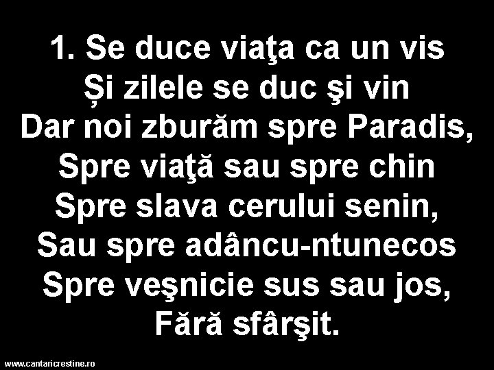 1. Se duce viaţa ca un vis Și zilele se duc şi vin Dar