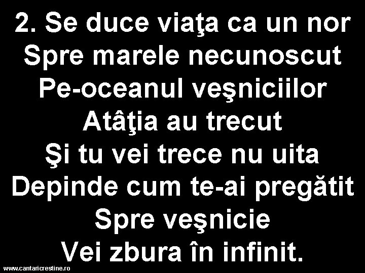 2. Se duce viaţa ca un nor Spre marele necunoscut Pe-oceanul veşniciilor Atâţia au