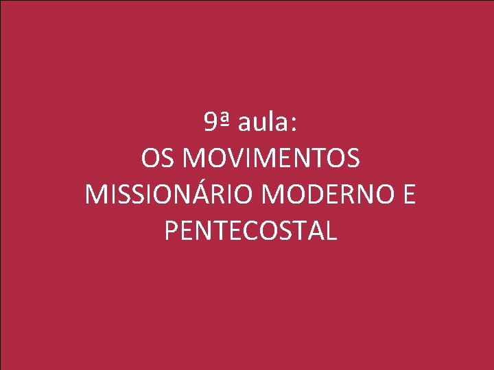 9ª aula: OS MOVIMENTOS MISSIONÁRIO MODERNO E PENTECOSTAL 