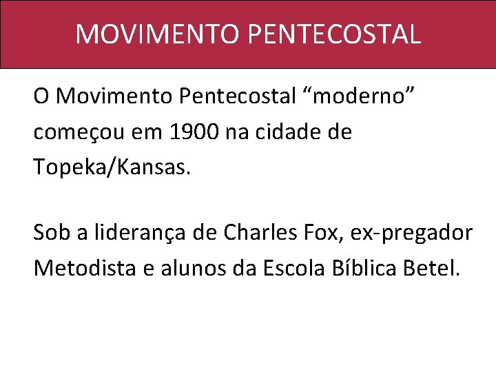 MOVIMENTO PENTECOSTAL O Movimento Pentecostal “moderno” começou em 1900 na cidade de Topeka/Kansas. Sob