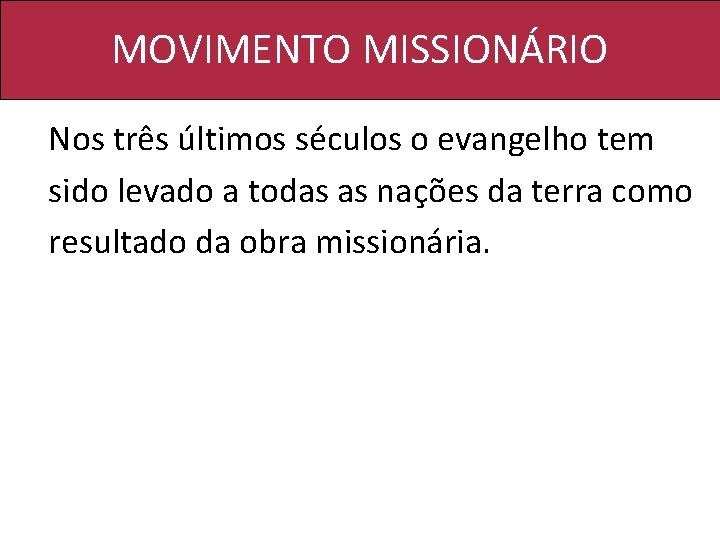 MOVIMENTO MISSIONÁRIO Nos três últimos séculos o evangelho tem sido levado a todas as