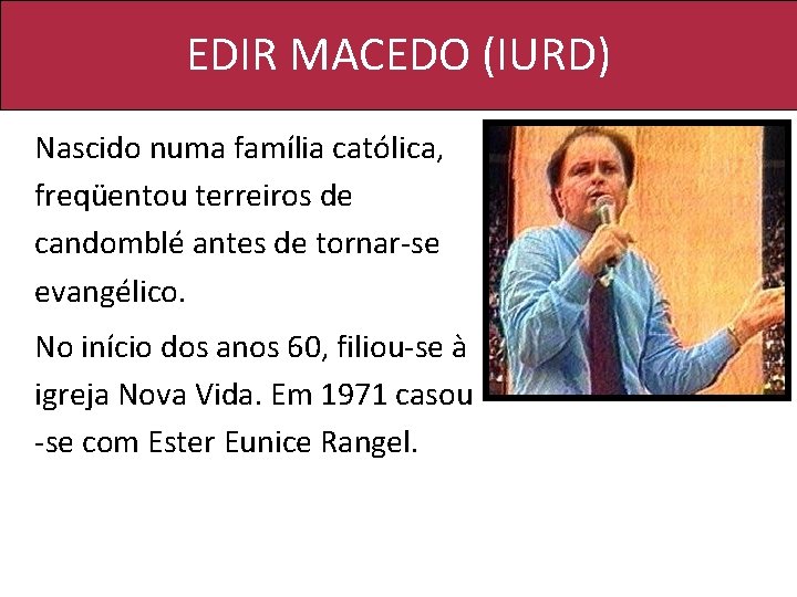 EDIR MACEDO (IURD) Nascido numa família católica, freqüentou terreiros de candomblé antes de tornar-se