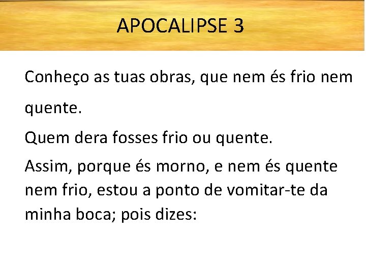 APOCALIPSE 3 Conheço as tuas obras, que nem és frio nem quente. Quem dera