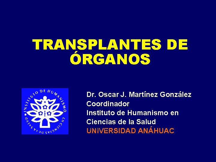 TRANSPLANTES DE ÓRGANOS Dr. Oscar J. Martínez González Coordinador Instituto de Humanismo en Ciencias