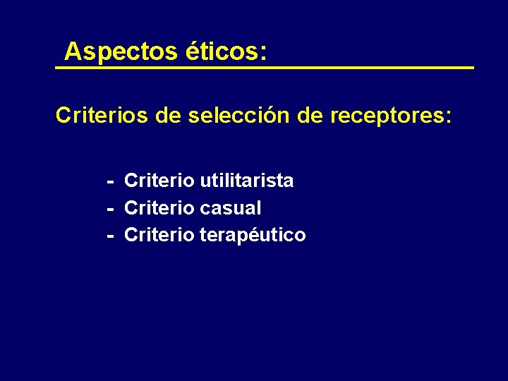 Aspectos éticos: Criterios de selección de receptores: - Criterio utilitarista Criterio casual Criterio terapéutico