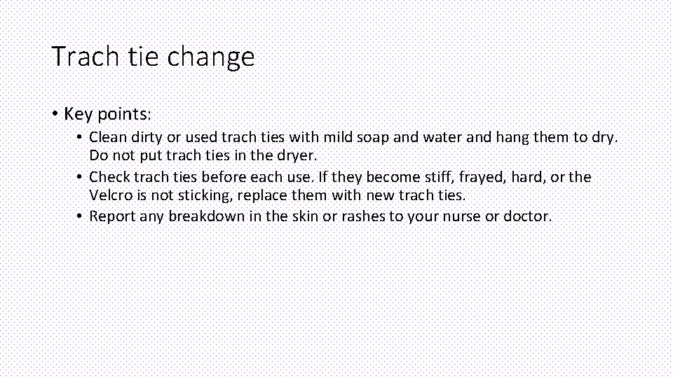 Trach tie change • Key points: • Clean dirty or used trach ties with