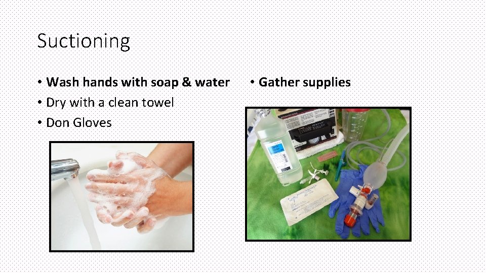 Suctioning • Wash hands with soap & water • Dry with a clean towel