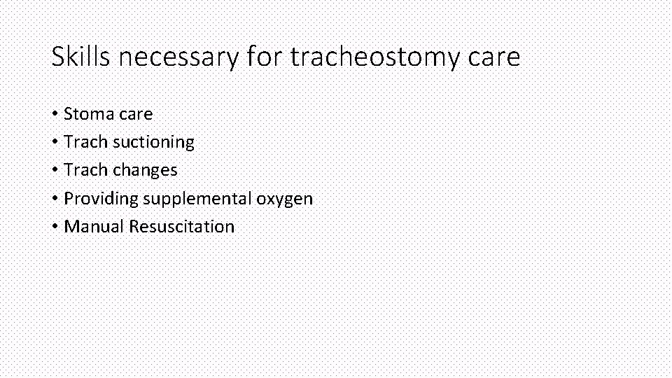 Skills necessary for tracheostomy care • Stoma care • Trach suctioning • Trach changes