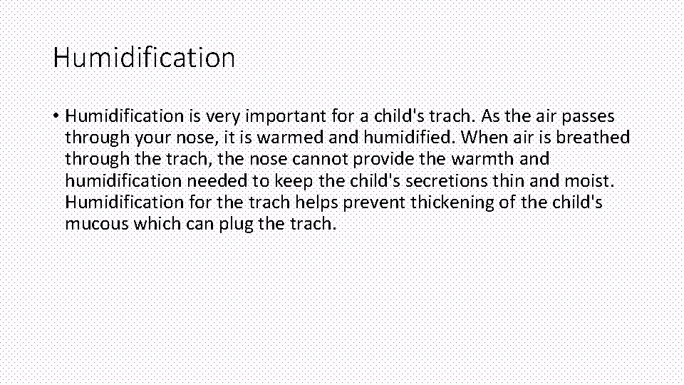 Humidification • Humidification is very important for a child's trach. As the air passes