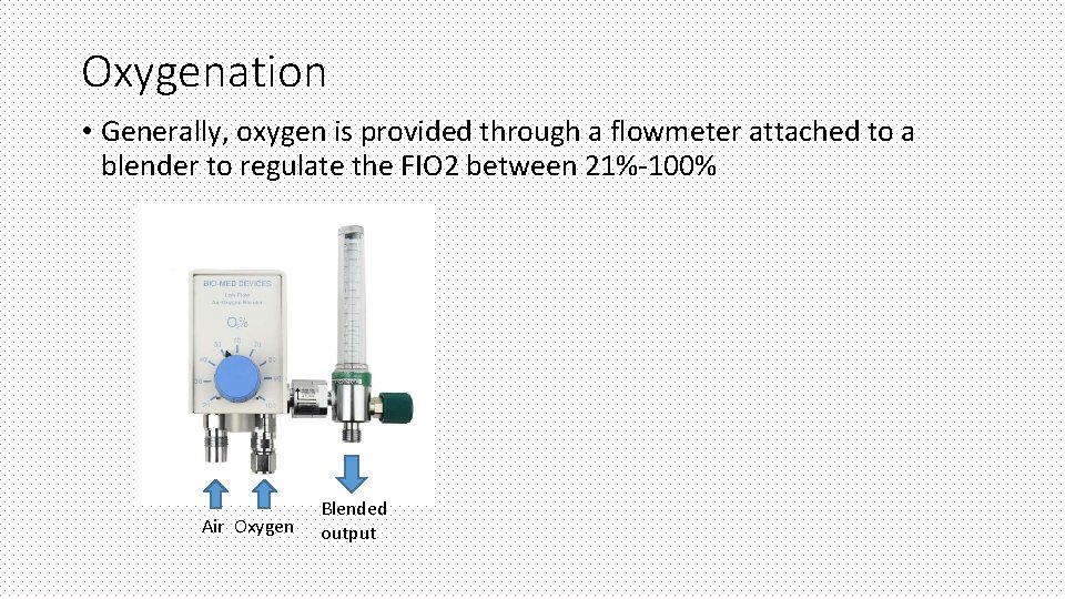 Oxygenation • Generally, oxygen is provided through a flowmeter attached to a blender to