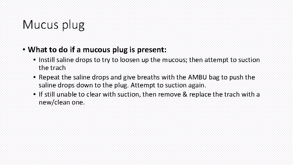 Mucus plug • What to do if a mucous plug is present: • Instill