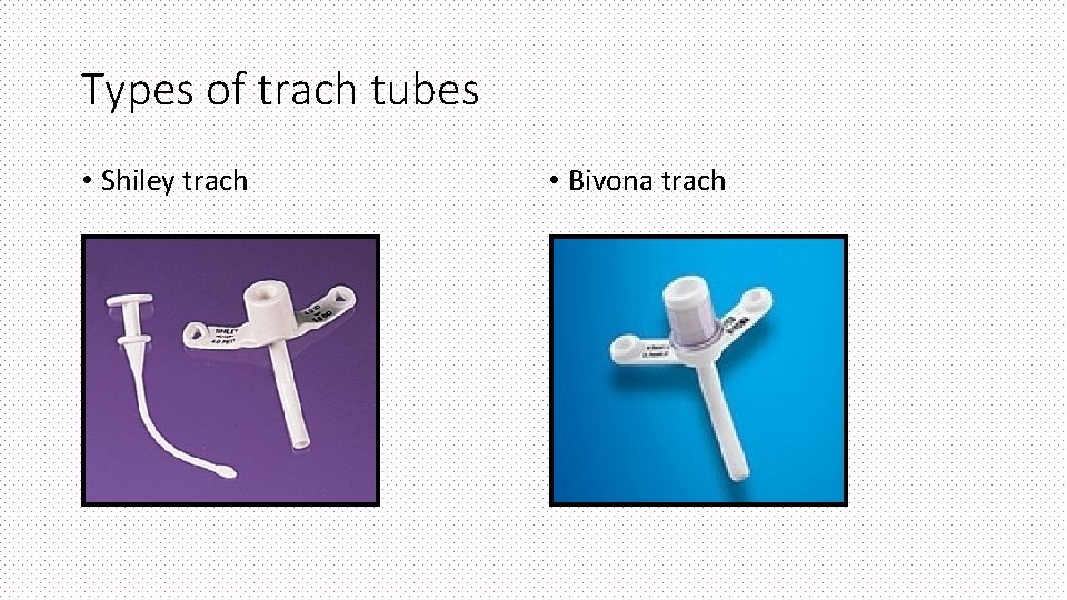 Types of trach tubes • Shiley trach • Bivona trach 