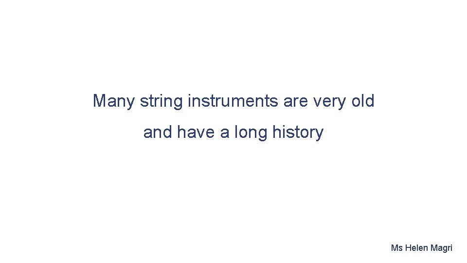 Many string instruments are very old and have a long history Ms Helen Magri