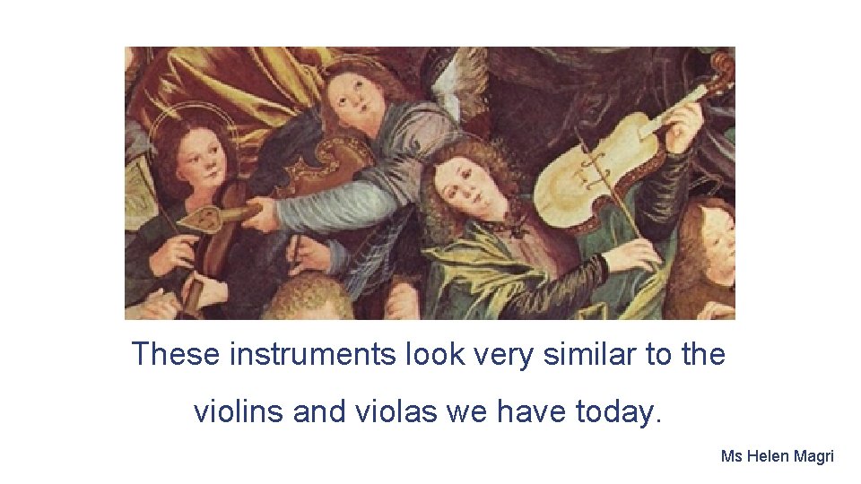 These instruments look very similar to the violins and violas we have today. Ms