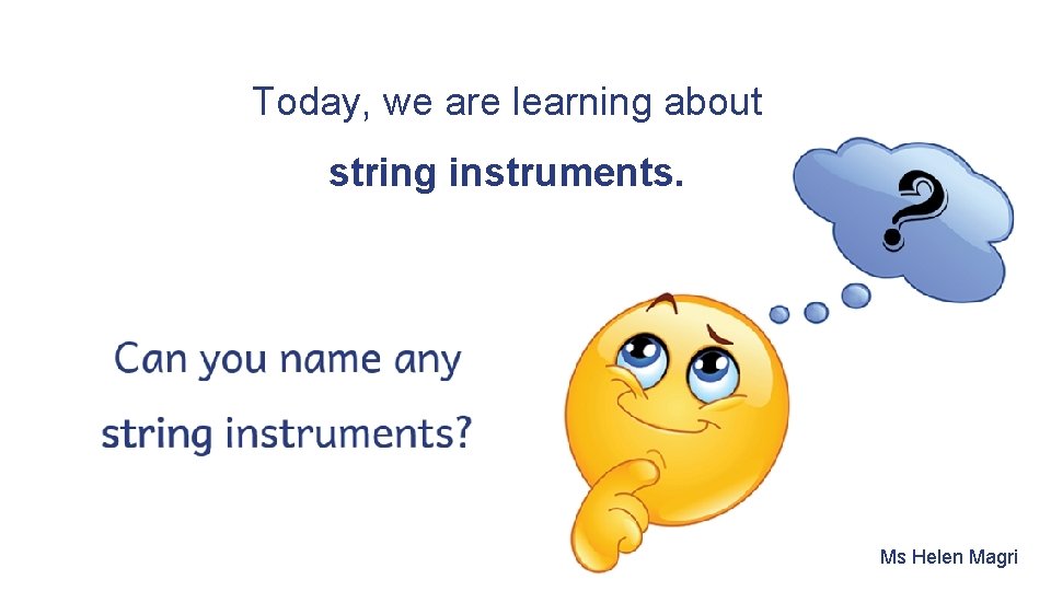 Today, we are learning about string instruments. Ms Helen Magri 