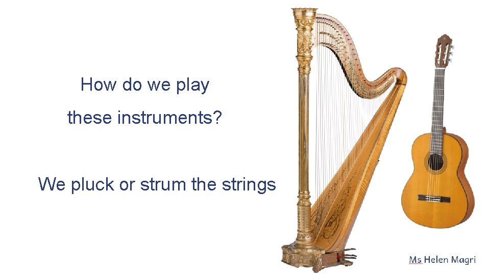 How do we play these instruments? We pluck or strum the strings 