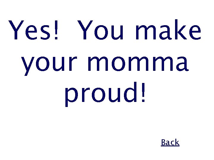 Yes! You make your momma proud! Back 