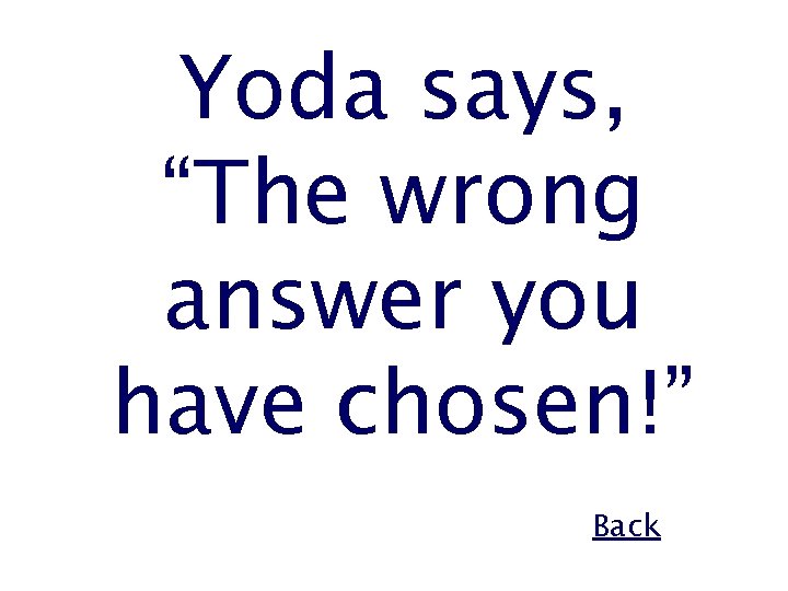 Yoda says, “The wrong answer you have chosen!” Back 