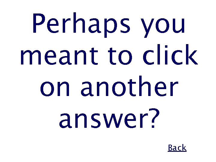 Perhaps you meant to click on another answer? Back 