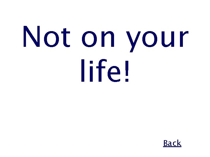 Not on your life! Back 