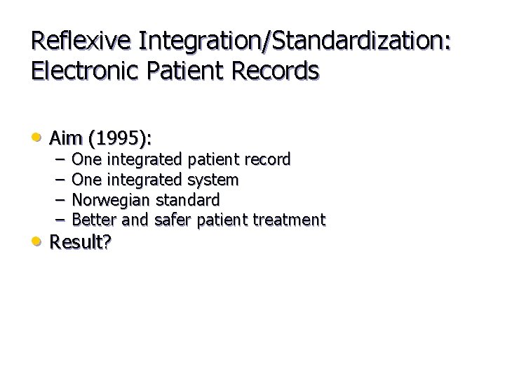 Reflexive Integration/Standardization: Electronic Patient Records • Aim (1995): – – One integrated patient record