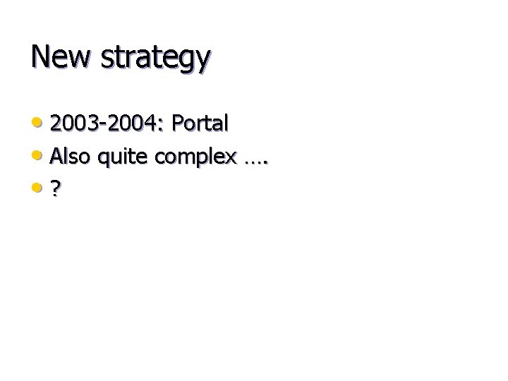 New strategy • 2003 -2004: Portal • Also quite complex …. • ? 