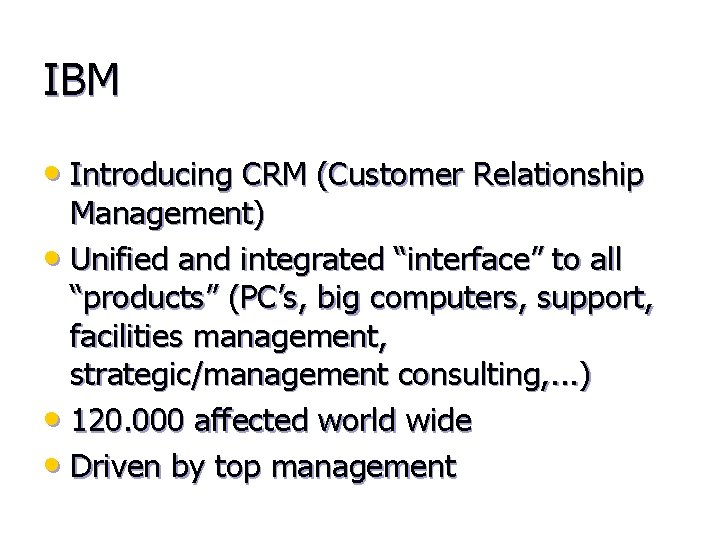 IBM • Introducing CRM (Customer Relationship Management) • Unified and integrated “interface” to all