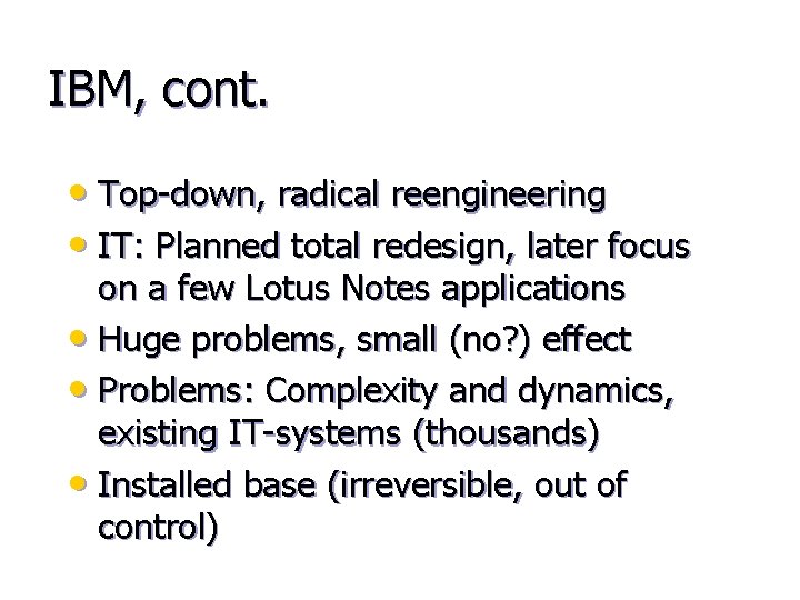 IBM, cont. • Top-down, radical reengineering • IT: Planned total redesign, later focus on