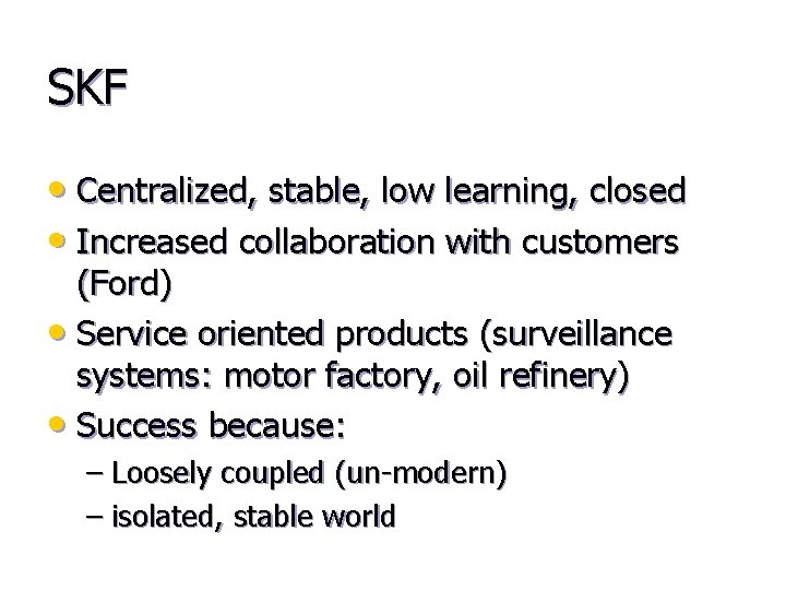 SKF • Centralized, stable, low learning, closed • Increased collaboration with customers (Ford) •