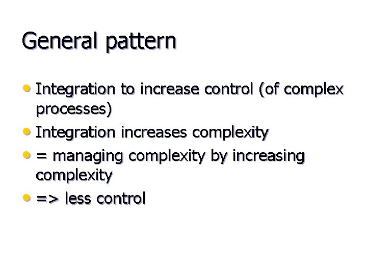 General pattern • Integration to increase control (of complex processes) • Integration increases complexity